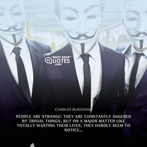 People are strange: they are constantly angered by trivial things, but on a major matter like totally wasting their lives, they hardly seem to notice…
