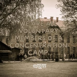 We are all voluntary members of a concentration camp.
