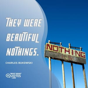 They were beautiful nothings.