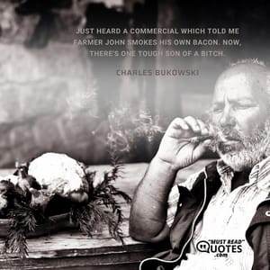 just heard a commercial which told me Farmer John smokes his own bacon. now, there's one tough son of a bitch.