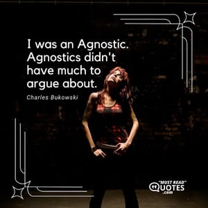 I was an Agnostic. Agnostics didn't have much to argue about.