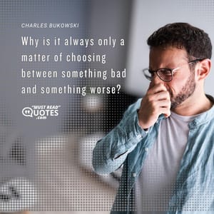 Why is it always only a matter of choosing between something bad and something worse?