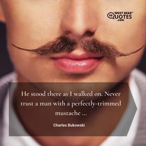 He stood there as I walked on. Never trust a man with a perfectly-trimmed mustache …