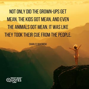 Not only did the grown-ups get mean, the kids got mean, and even the animals got mean. It was like they took their cue from the people.