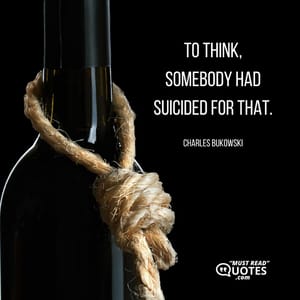 To think, somebody had suicided for that.