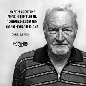 My father didn’t like people. He didn’t like me. “Children should be seen and not heard,” he told me.