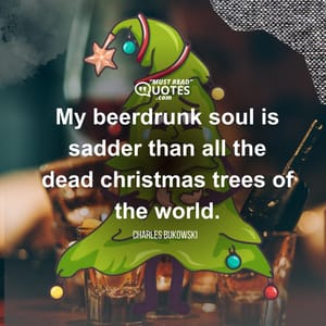 My beerdrunk soul is sadder than all the dead christmas trees of the world.