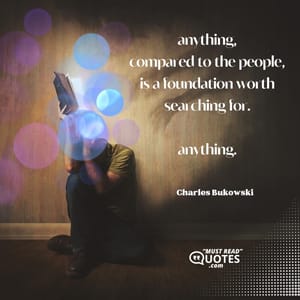 anything, compared to the people, is a foundation worth searching for. anything.