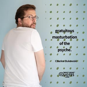 gratuitous masturbation of the psyche.