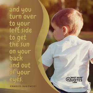 and you turn over to your left side to get the sun on your back and out of your eyes.