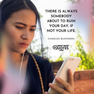 There is always somebody about to ruin your day, if not your life.