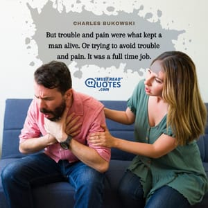 But trouble and pain were what kept a man alive. Or trying to avoid trouble and pain. It was a full time job.