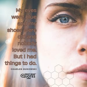 My eyes were blue and my shoes were old and nobody loved me. But I had things to do.