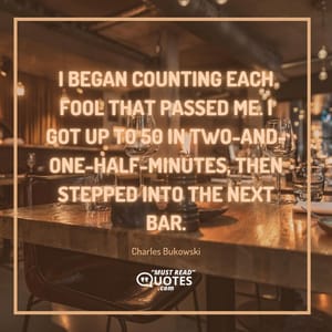 I began counting each fool that passed me. I got up to 50 in two-and-one-half-minutes, then stepped into the next bar.