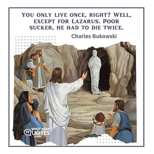 You only live once, right? Well, except for Lazarus. Poor sucker, he had to die twice.