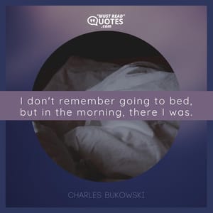 I don't remember going to bed, but in the morning, there I was.
