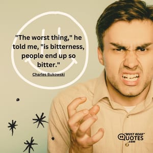 "The worst thing," he told me, "is bitterness, people end up so bitter."