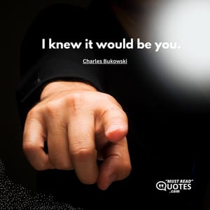 I knew it would be you.