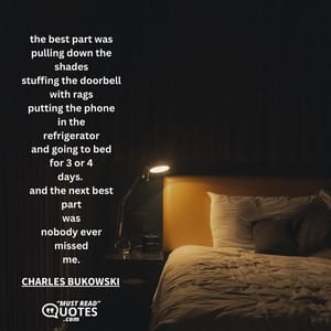 the best part was pulling down the shades stuffing the doorbell with rags putting the phone in the refrigerator and going to bed for 3 or 4 days. and the next best part was nobody ever missed me.