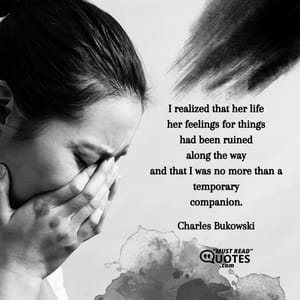 I realized that her life her feelings for things had been ruined along the way and that I was no more than a temporary companion.