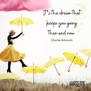 It’s the dream that keeps you going then and now.