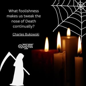 What foolishness makes us tweak the nose of Death continually?