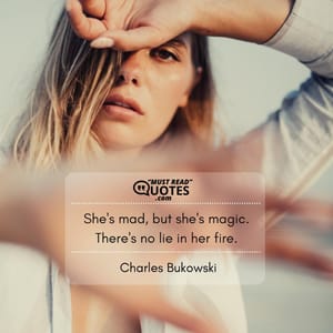 She's mad, but she's magic. There's no lie in her fire.