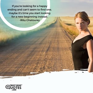 If you're looking for a happy ending and can't seem to find one, maybe it's time you start looking for a new beginning instead.