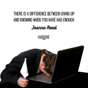 There is a difference between giving up and knowing when you have had enough.