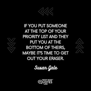 If you put someone at the top of your priority list and they put you at the bottom of theirs, maybe it’s time to get out your eraser.