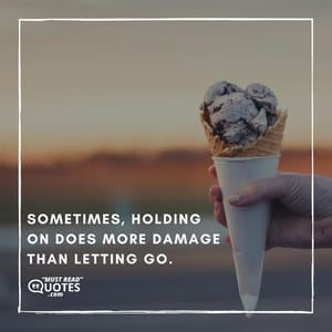 Sometimes, holding on does more damage than letting go.