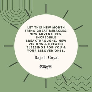 Let this new month bring great miracles, new adventures, incredible breakthroughs, new visions & greater blessings for you & your beloved ones.