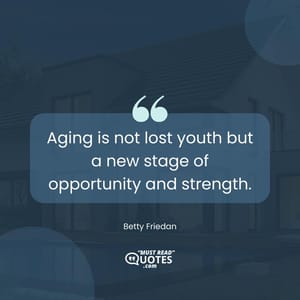 Aging is not lost youth but a new stage of opportunity and strength.