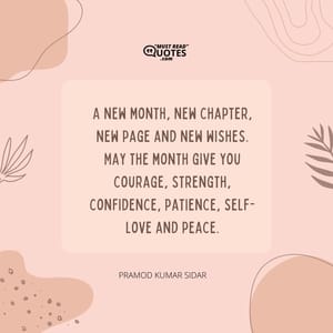 A new month, new chapter, new page and new wishes. May the month give you courage, strength, confidence, patience, self-love and peace.