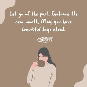Let go of the past, Embrace the new month, May you have beautiful days ahead.