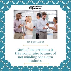 Most of the problems in this world raise because of not minding one's own business.