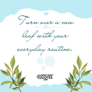 Turn over a new leaf with your everyday routine.