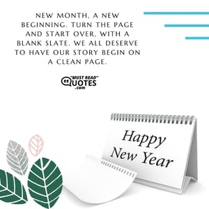 New month, a new beginning. Turn the page and start over, with a blank slate. We all deserve to have our story begin on a clean page.