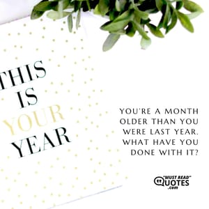 You’re a month older than you were last year. What have you done with it?
