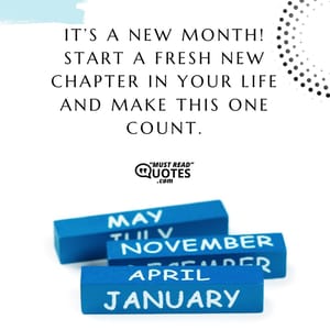 It’s a new month! Start a fresh new chapter in your life and make this one count.