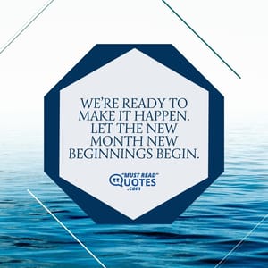 We’re ready to make it happen. Let the new month new beginnings begin.