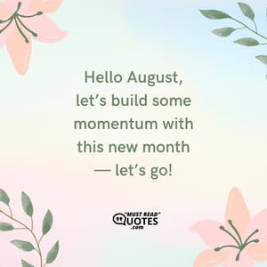 Hello August, let’s build some momentum with this new month — let’s go!