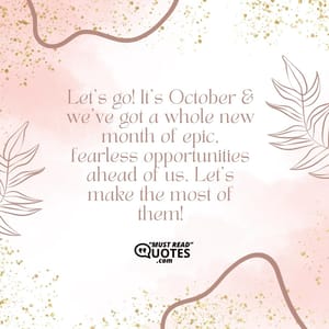 Let’s go! It’s October & we’ve got a whole new month of epic, fearless opportunities ahead of us. Let’s make the most of them!