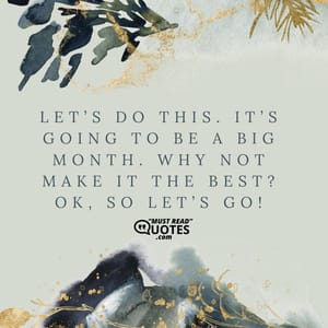 Let’s do this. It’s going to be a big month. Why not make it the best? Ok, so let’s go!