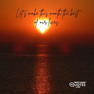 Let’s make this month the best of our lives.