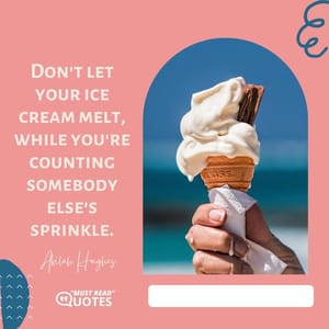 Don't let your ice cream melt, while you're counting somebody else's sprinkle.