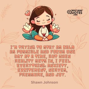 I’m trying to stay as calm as possible and focus one day at a time, but when reality sets in, I feel everything: anxiety, excitement, nerves, pressure, and joy.