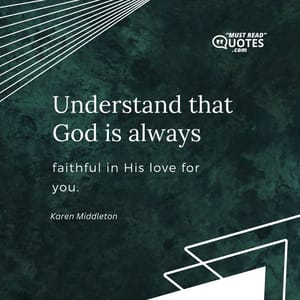 Understand that God is always faithful in His love for you.