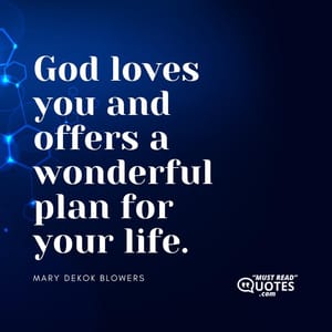 God loves you and offers a wonderful plan for your life.