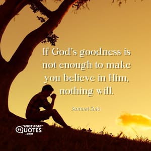 If God’s goodness is not enough to make you believe in Him, nothing will.